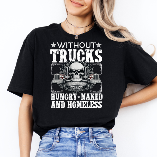Without Trucks You Will Be Hungry, Naked & Homeless - Truck Driver Unisex FRONT Print Shirt