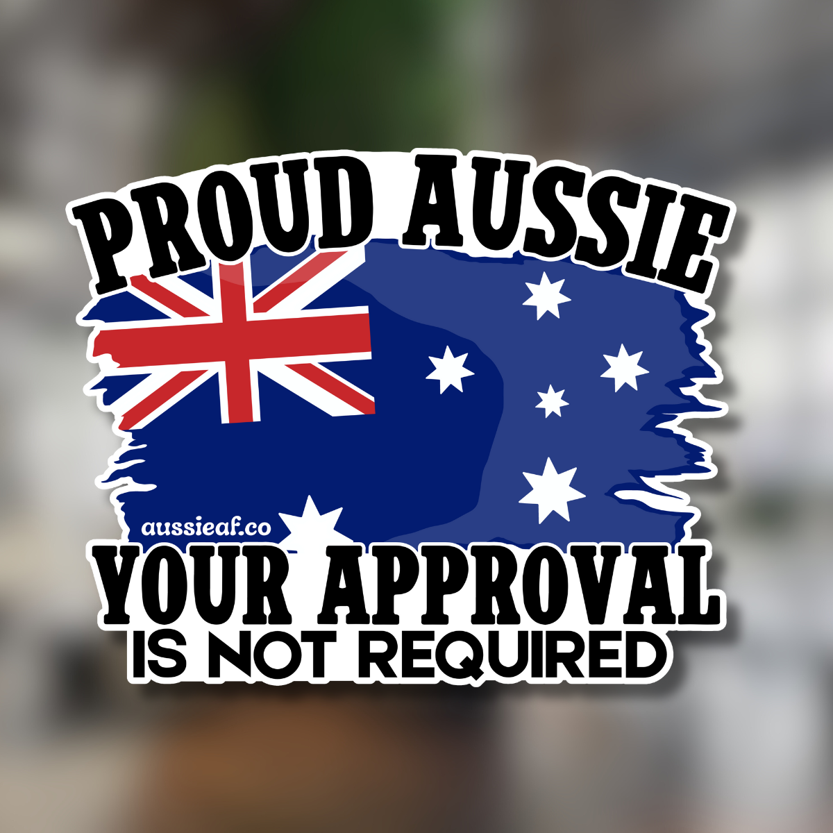 Proud Aussie, Your Approval is Not Required Australian Flag UV Vinyl Bumper Sticker