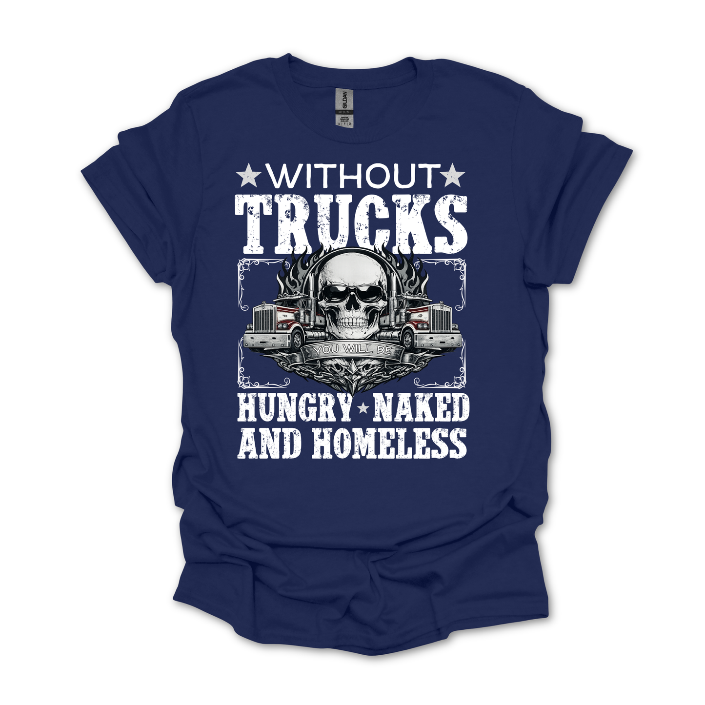 Without Trucks You Will Be Hungry, Naked & Homeless - Truck Driver Unisex FRONT Print Shirt