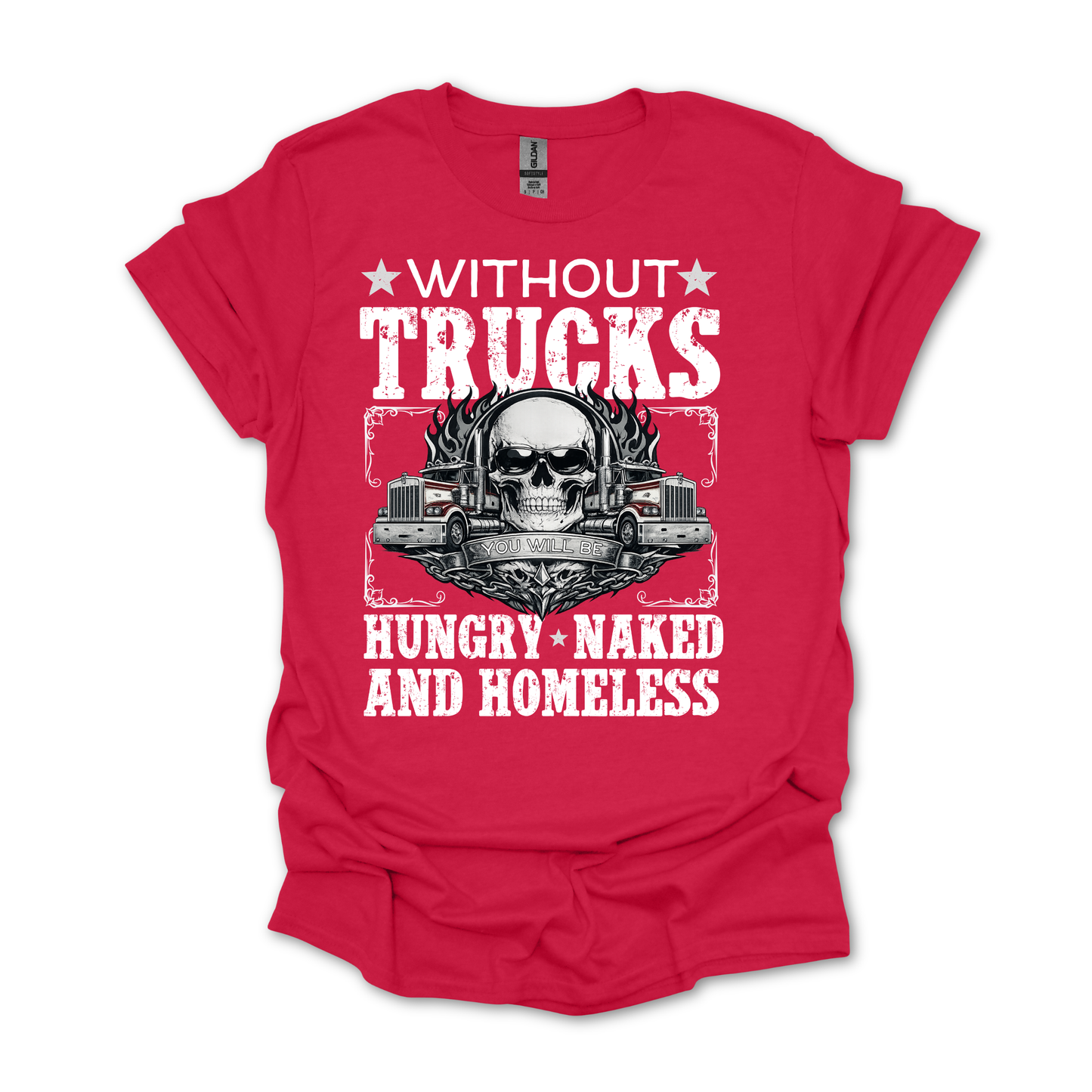 Without Trucks You Will Be Hungry, Naked & Homeless - Truck Driver Unisex FRONT Print Shirt