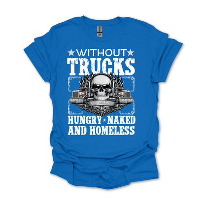 Without Trucks You Will Be Hungry, Naked & Homeless - Truck Driver Unisex FRONT Print Shirt