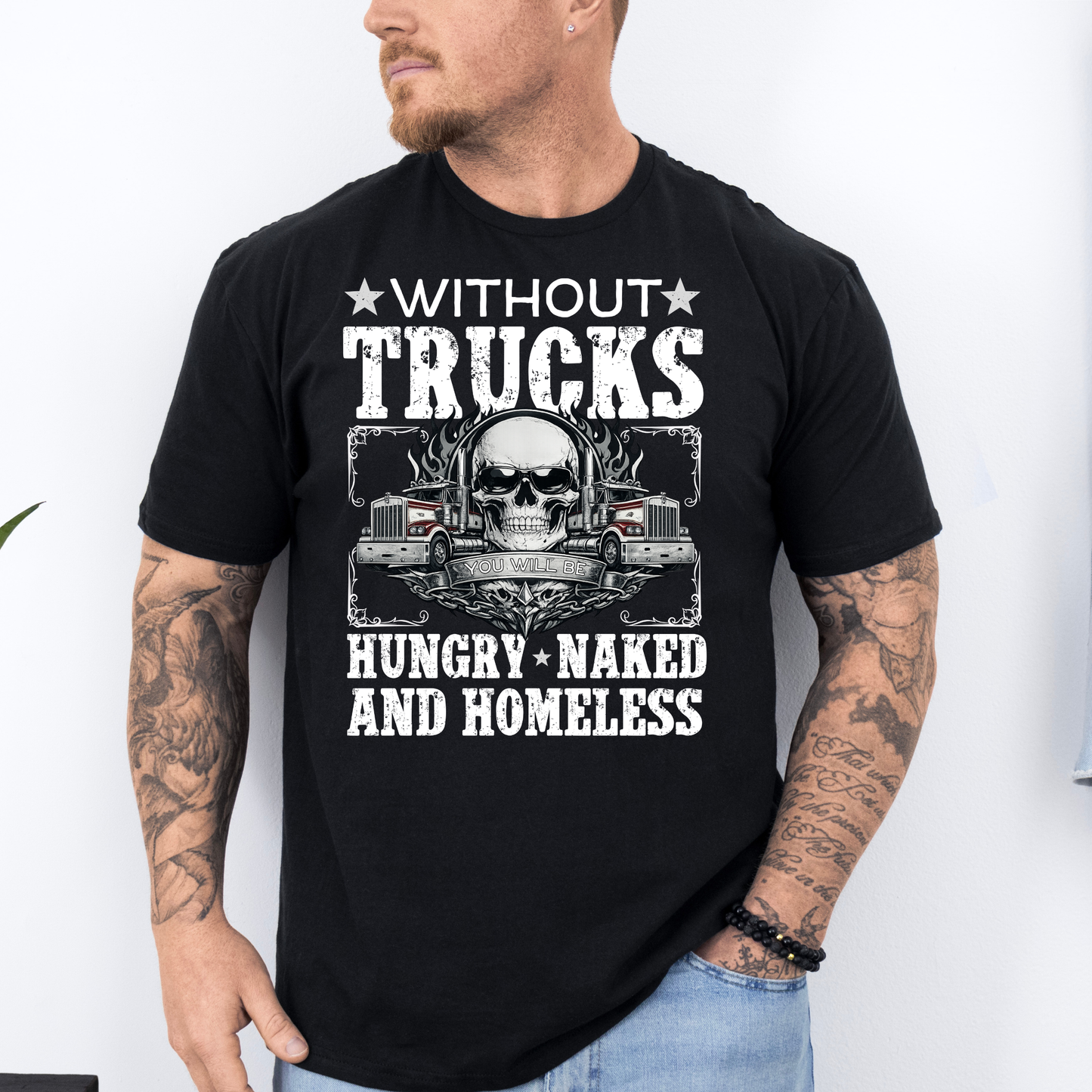 Without Trucks You Will Be Hungry, Naked & Homeless - Truck Driver Unisex FRONT Print Shirt