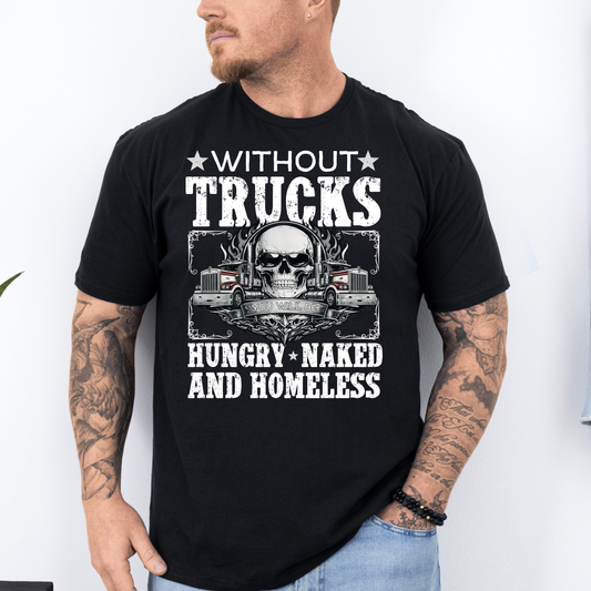 Without Trucks You Will Be Hungry, Naked & Homeless - Truck Driver Unisex FRONT Print Shirt