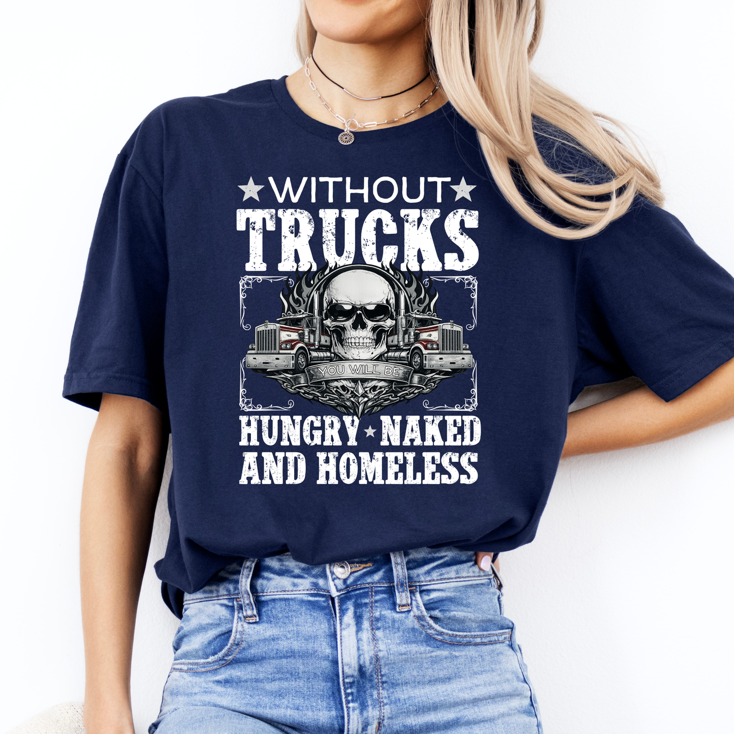Without Trucks You Will Be Hungry, Naked & Homeless - Truck Driver Unisex FRONT Print Shirt