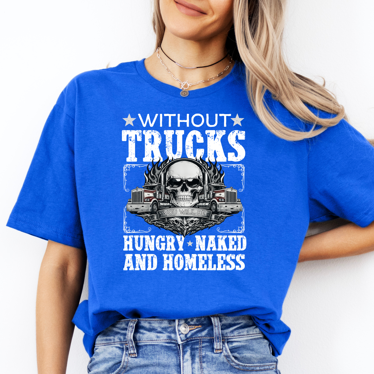 Without Trucks You Will Be Hungry, Naked & Homeless - Truck Driver Unisex FRONT Print Shirt