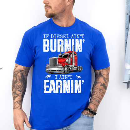 If Diesel Ain't Burnin', I ain't Earning - Truck Driver Unisex FRONT Print Shirt
